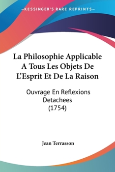 Paperback La Philosophie Applicable A Tous Les Objets De L'Esprit Et De La Raison: Ouvrage En Reflexions Detachees (1754) [French] Book