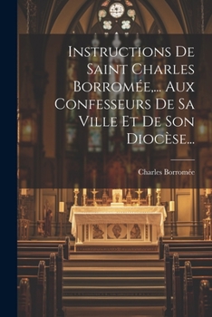 Paperback Instructions De Saint Charles Borromée, ... Aux Confesseurs De Sa Ville Et De Son Diocèse... [French] Book