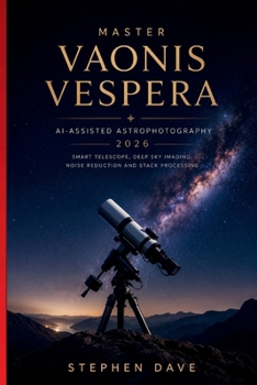 Paperback Master Vaonis Vespera Ai-Assisted Astrophotography 2026: Smart Telescope, Deep Sky Imaging, Noise Reduction and Stack Processing Book