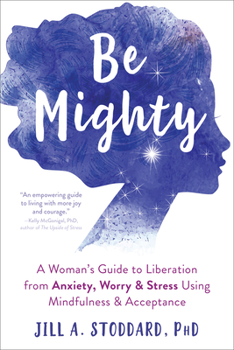 Paperback Be Mighty: A Woman's Guide to Liberation from Anxiety, Worry, and Stress Using Mindfulness and Acceptance Book