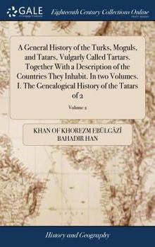 Hardcover A General History of the Turks, Moguls, and Tatars, Vulgarly Called Tartars. Together With a Description of the Countries They Inhabit. In two Volumes Book