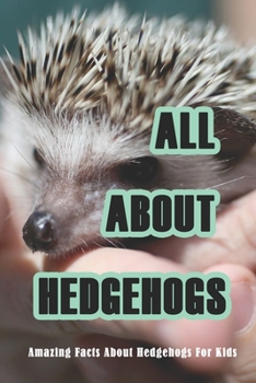 Paperback All About Hedgehogs: Amazing Facts About Hedgehogs For Kids: Hedgehogs' Information And Interesting Facts For Kids Book