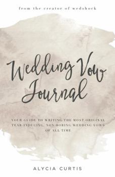 Wedding Vow Journal: Your guide to writing the most original, tear-inducing, non-boring wedding vows of all time
