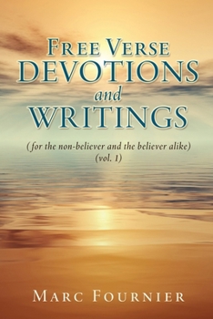 Free Verse Devotions and Writings: (for the non-believer and the believer alike) (vol. 1)