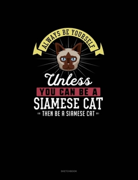 Always Be Yourself Unless You Can Be A Siamese Cat Then Be A Siamese Cat: Sketchbook