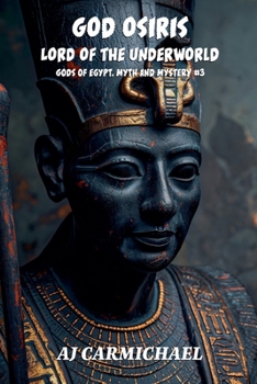 God Osiris, Lord of the Underworld (Gods of Egypt, Myth and Mystery)