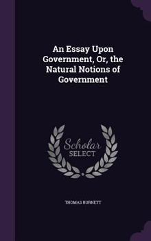 Hardcover An Essay Upon Government, Or, the Natural Notions of Government Book