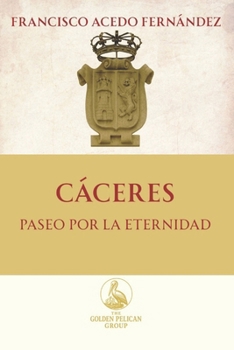Cáceres. Paseo por la Eternidad (The Golden Pelican Historical Press)