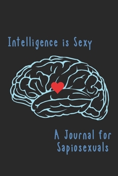 Intelligence is Sexy - A Sapiosexual Journal: A Journal-Notebook-Diary For Smart People and Those That Love Smart People