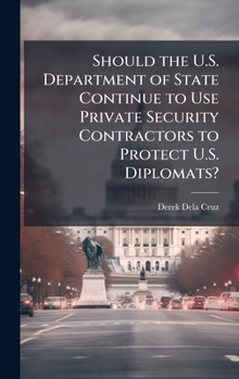 Hardcover Should the U.S. Department of State Continue to Use Private Security Contractors to Protect U.S. Diplomats? Book