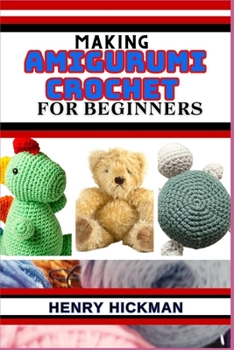 Paperback Making Amigurumi Crochet for Beginners: Practical Knowledge Guide On Skills, Techniques And Designs To Understand, Master & Explore The Japanese Art O Book