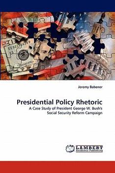Presidential Policy Rhetoric: A Case Study of President George W. Bush's Social Security Reform Campaign