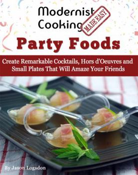 Paperback Modernist Cooking Made Easy: Party Foods: Create Remarkable Cocktails, Hors d'Oeuvres and Small Plates That Will Amaze Your Friends Book