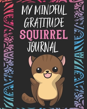 My Mindful Gratitude Squirrel Journal: A Colorful Cute Squirrel Gratitude Journal 100 Pages to Cultivate An Attitude Of Gratitude with Your Favorite Animal