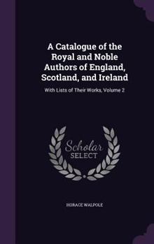 Hardcover A Catalogue of the Royal and Noble Authors of England, Scotland, and Ireland: With Lists of Their Works, Volume 2 Book