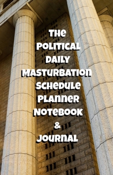 The Political Daily Masturbation Schedule Planner Notebook & Journal: The Perfect Gift Idea Adult Gag Prank Gifts Novelty Joke Stocking Stuffer Ideas 5.5x8.5 College Ruled White Paper Glossy Cover
