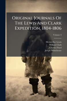 Original Journals Of The Lewis And Clark Expedition, 1804-1806: Printed From The Original Manuscripts In The Library Of The American Philosophical ... On Historical Documents, Volume 3...