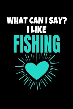 WHAT CAN I SAY I LIKE FISHING: Fishing Journal Gift | 120 Blank Lined Page