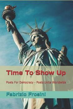 Paperback Time To Show Up: Poets For Democracy - Poets Unite Worldwide Book