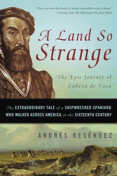 Paperback A Land So Strange: The Epic Journey of Cabeza de Vaca: The Extraordinary Tale of a Shipwrecked Spaniard Who Walked Across America in the Book