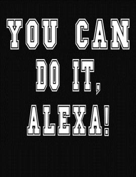 You Can Do It, Alexa!: College Ruled Notebook Journal for Alexa