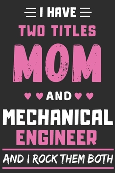 I Have Two Titles Mom And Mechanical Engineer And I Rock Them Both: lined notebook,funny Mechanical Engineer gift