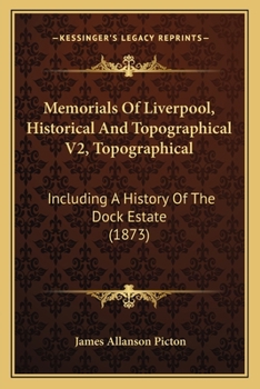 Memorials Of Liverpool, Historical And Topographical V2, Topographical: Including A History Of The Dock Estate
