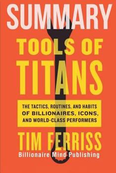 Paperback Summary: Tools of Titans: The Tactics, Routines, and Habits of Billionaires, Icons, and World-Class Performers Book