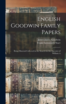 Hardcover English Goodwin Family Papers: Being Material Collected in the Search for the Ancestry of William A Book