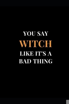 You Say Witch Like It's A Bad Thing: Halloween Theme Gag Gift Funny Lined Notebook Journal (Funny Notebooks)