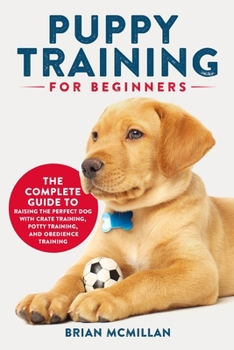 Paperback Puppy Training for Beginners: The Complete Guide to Raising the Perfect Dog with Crate Training, Potty Training, and Obedience Training Book