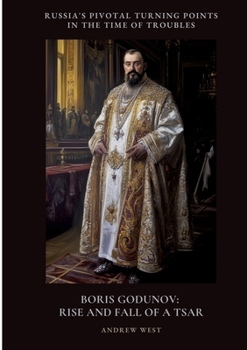 Boris Godunov: Rise and Fall of a Tsar: Russia's Pivotal Turning Points in the Time of Troubles
