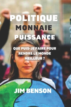 Paperback Politique monnaie Puissance: Que puis-je faire pour rendre le monde meilleur ? [French] Book