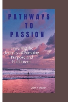 Paperback Pathways to Passion: Unveiling the Journey of Pursuing Purpose and Fulfillment Book