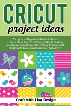 Paperback Cricut Project Ideas: An Updated Beginner's Guide to Learn How to Make Your First Project Including Lots Unique Cricut Ideas to Make Practic Book