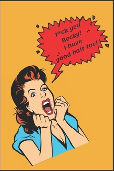 F*ck You Becky!  I Have Good Hair Too: Sarcastic Blank Lined Journal Notebook