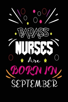 Badass Nurses Are Born In September: Nurse Funny Journal Notebooks Diary as Birthday, Welcome, Farewell, Appreciation, Thank You, Christmas Gift. Birthday Card Alternative for Friends or Coworker
