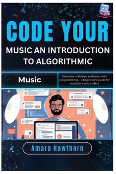 Code Your Music: An Introduction to Algorithmic Music: Generate melodies and beats with programming – a beginner’s guide for musicians and coders