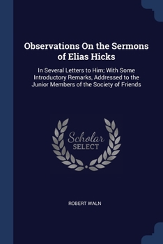 Paperback Observations On the Sermons of Elias Hicks: In Several Letters to Him; With Some Introductory Remarks, Addressed to the Junior Members of the Society Book