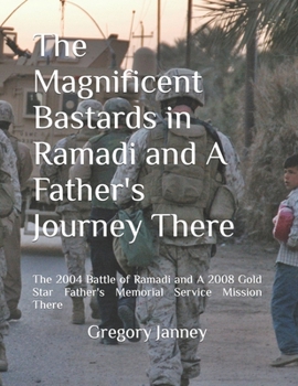 Paperback The Magnificent Bastards in Ramadi and A Father's Journey There: The 2004 Battle of Ramadi and A 2008 Gold Star Father's Memorial Service Mission Ther Book