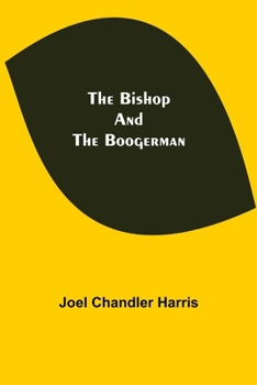 The Bishop and the Boogerman: Being the Story of a Little Truly-Girl, Who Grew Up; Her Mysterious Companion; Her Crabbed Old Uncle; The Whish-Whish Woods; A Very Civil Engineer, and Mr. Billy Sanders 