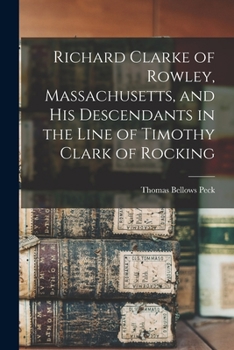 Paperback Richard Clarke of Rowley, Massachusetts, and his Descendants in the Line of Timothy Clark of Rocking Book