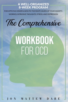 Paperback The Comprehensive Workbook for Ocd: A Well-Organized 8-Week Program For Applying Mindfulness to the Root Causes of Your Anxiety, Worries, Intrusive Th Book