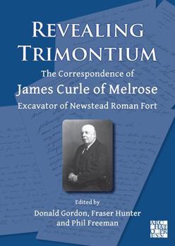 Paperback Revealing Trimontium: The Correspondence of James Curle of Melrose, Excavator of Newstead Roman Fort Book