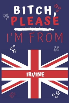 Paperback Bitch Please I'm From Irvine: Perfect Gag Gift For Someone From Irvine! - Blank Lined Notebook Journal - 120 Pages 6 x 9 Format - Office - Gift- Book