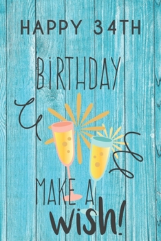 Happy 34th Birthday Make A Wish: 34th Birthday Gift / Journal / Notebook / Diary / Unique Greeting & Birthday Card Alternative