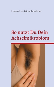 So nutzt Du Dein Achselmikrobiom: Praktische Anwendungen für Gesundheit, Duft und Fermentation (German Edition)