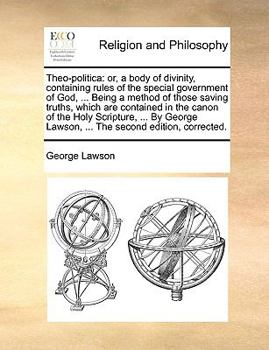 Paperback Theo-Politica: Or, a Body of Divinity, Containing Rules of the Special Government of God, ... Being a Method of Those Saving Truths, Book