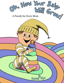 Paperback Oh, How Your Baby Will Grow!: A Parody for Every Mom Book