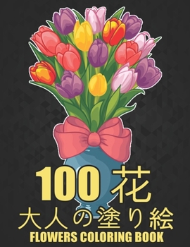 Paperback 100 &#33457; Flowers &#22823;&#20154;&#12398;&#22615;&#12426;&#32117; Coloring Book: &#33457;&#12398;&#22615;&#12426;&#32117; &#25239;&#12473;&#12488; Book